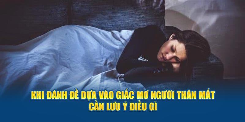 Khi đánh đề dựa vào giấc mơ người thân mất cần lưu ý điều gì