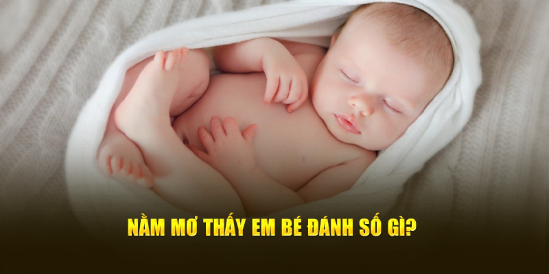 Nằm mơ thấy em bé đánh số gì?