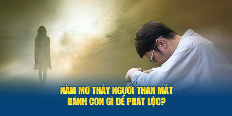 Nằm mơ thấy người thân mất