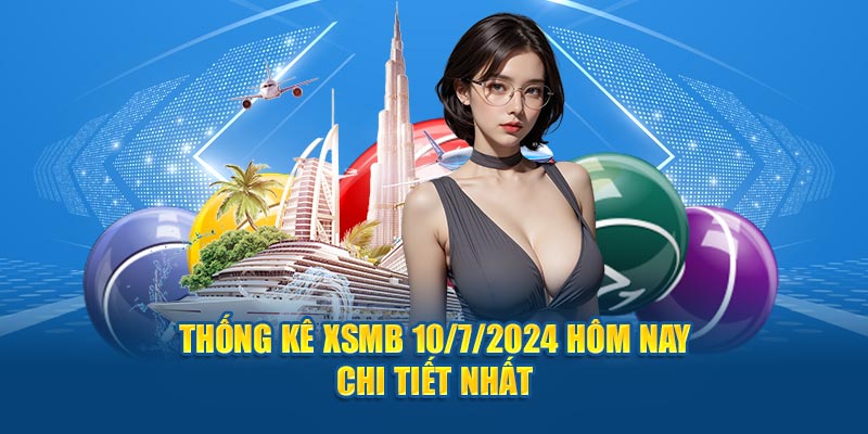 Thống kê XSMB 10/7/2024 hôm nay CHI TIẾT nhất